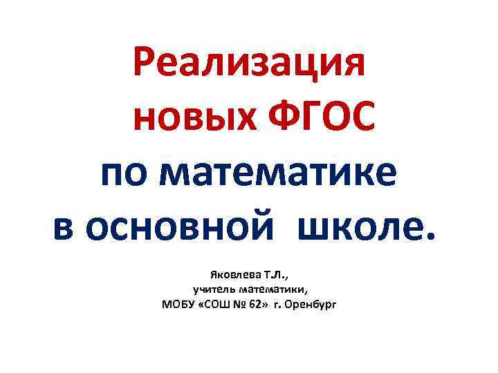 Реализация новых ФГОС по математике в основной школе. Яковлева Т. Л. , учитель математики,