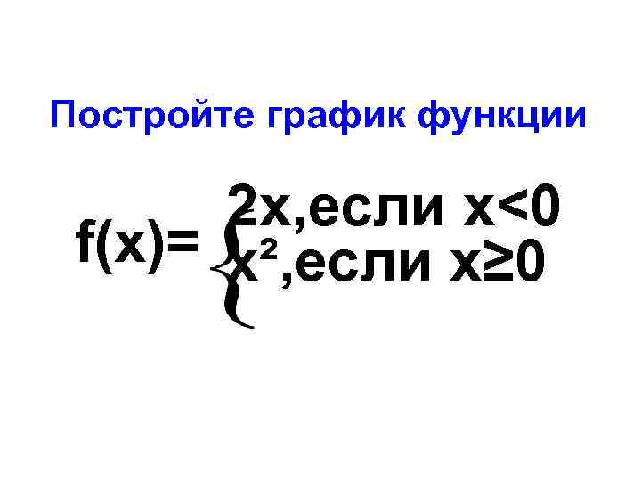 Постройте график функции 2 x, если х<0 f(x)= х², если х≥ 0 