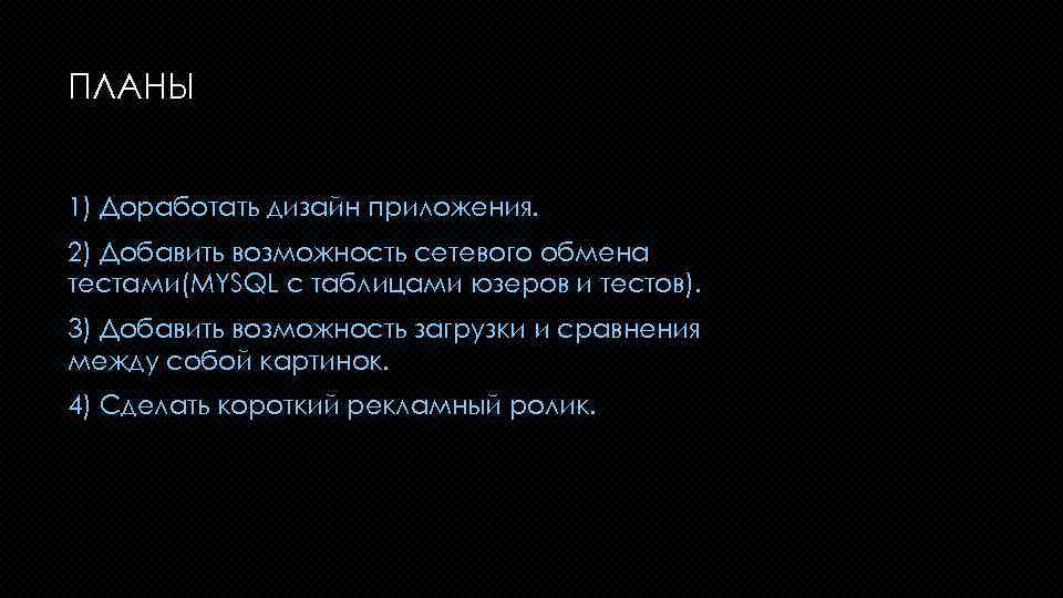 ПЛАНЫ 1) Доработать дизайн приложения. 2) Добавить возможность сетевого обмена тестами(MYSQL с таблицами юзеров