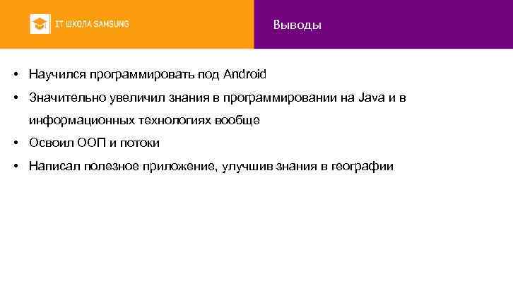 Выводы • Научился программировать под Android • Значительно увеличил знания в программировании на Java