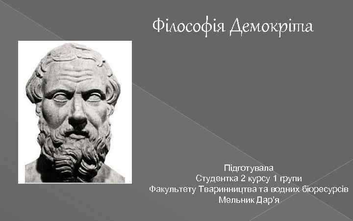 Філософія Демокріта Підготувала Студентка 2 курсу 1 групи Факультету Тваринництва та водних біоресурсів Мельник