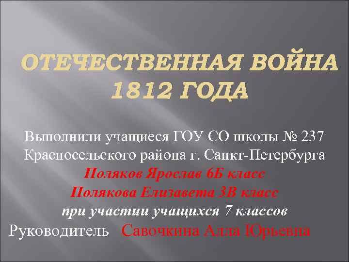ОТЕЧЕСТВЕННАЯ ВОЙНА 1812 ГОДА Выполнили учащиеся ГОУ СО школы № 237 Красносельского района г.
