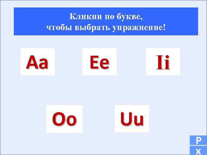 Кликни по букве, чтобы выбрать упражнение! Aa Ee Oo Ii Uu Р х 