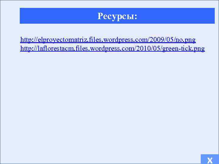 Ресурсы: http: //elproyectomatriz. files. wordpress. com/2009/05/no. png http: //laflorestacm. files. wordpress. com/2010/05/green-tick. png х