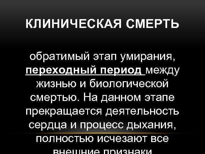 КЛИНИЧЕСКАЯ СМЕРТЬ обратимый этап умирания, переходный период между жизнью и биологической смертью. На данном