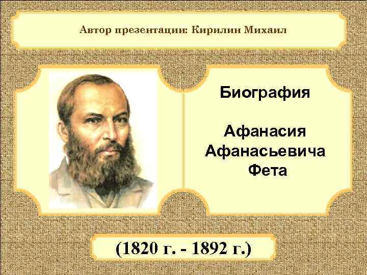 Автор презентации: Кирилин Михаил Биография Афанасьевича Фета (1820 г. - 1892 г. ) 