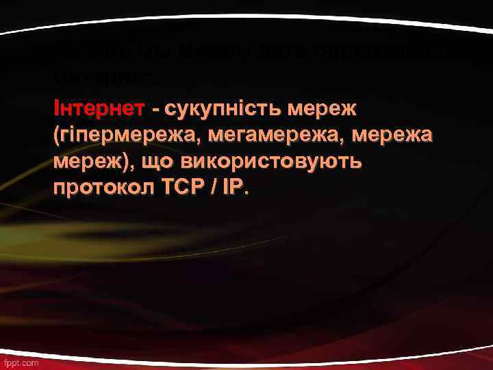 Теперь мы можем дать определение Интернет: Інтернет - сукупність мереж (гіпермережа, мегамережа, мережа мереж),