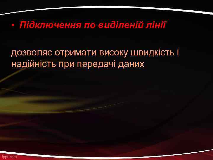  • Підключення по виділеній лінії дозволяє отримати високу швидкість і надійність при передачі