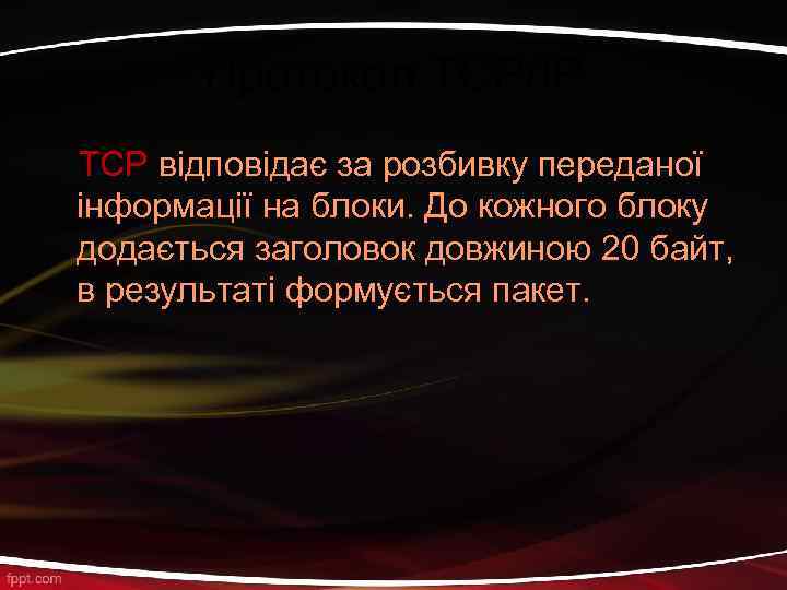 Протокол TCP/IP TCP відповідає за розбивку переданої інформації на блоки. До кожного блоку додається