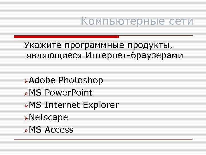 Компьютерные сети Укажите программные продукты, являющиеся Интернет-браузерами ØAdobe Photoshop ØMS Power. Point ØMS Internet