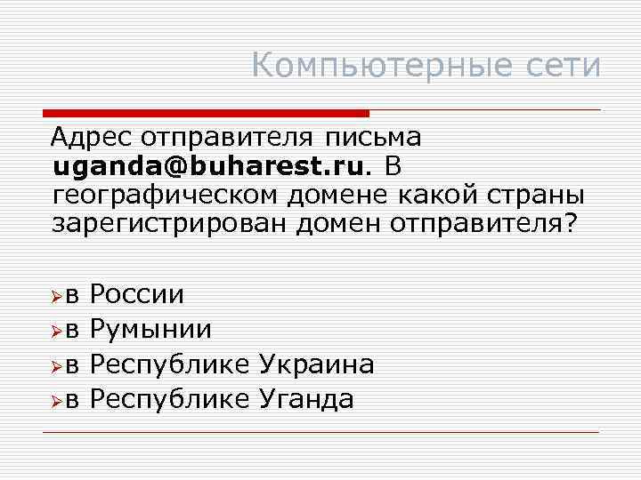 Компьютерные сети Адрес отправителя письма uganda@buharest. ru. В географическом домене какой страны зарегистрирован домен