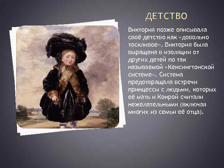 Виктория позже описывала своё детство как «довольно тоскливое» . Виктория была выращена в изоляции
