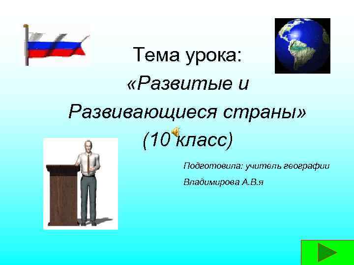 Тема урока: «Развитые и Развивающиеся страны» (10 класс) Подготовила: учитель географии Владимирова А. В.