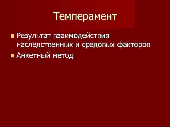 Темперамент Результат взаимодействия наследственных и средовых факторов Анкетный метод 