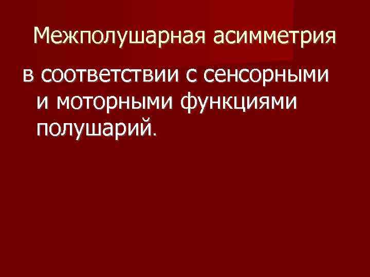 Межполушарная асимметрия в соответствии с сенсорными и моторными функциями полушарий. 