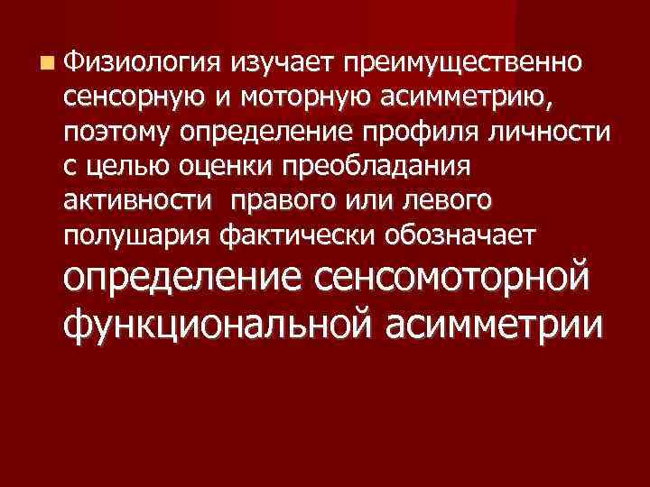  Физиология изучает преимущественно сенсорную и моторную асимметрию, поэтому определение профиля личности с целью