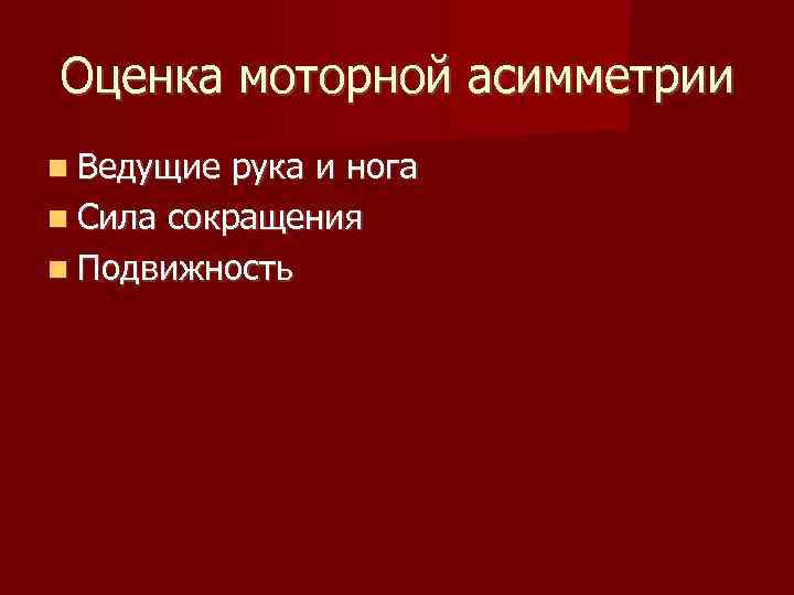 Оценка моторной асимметрии Ведущие рука и нога Сила сокращения Подвижность 