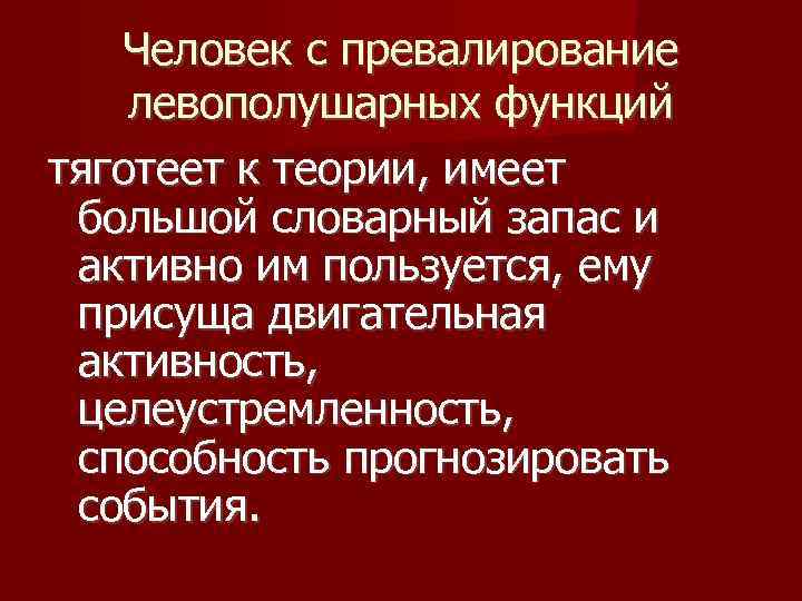 Человек с превалирование левополушарных функций тяготеет к теории, имеет большой словарный запас и активно