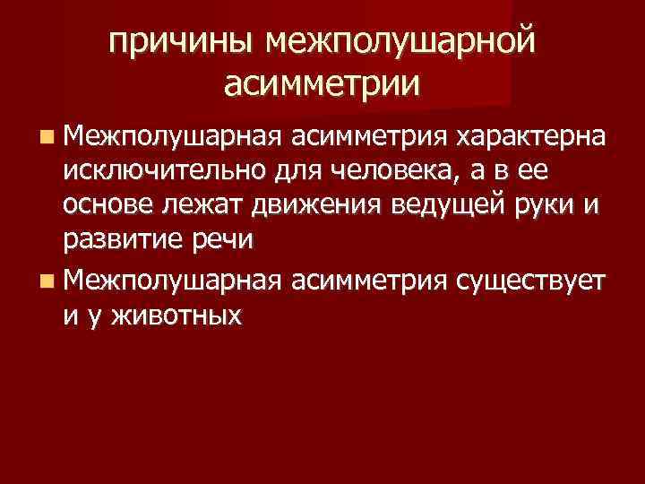 причины межполушарной асимметрии Межполушарная асимметрия характерна исключительно для человека, а в ее основе лежат