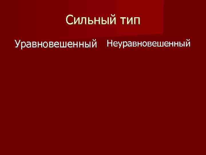 Сильный тип Уравновешенный Неуравновешенный 