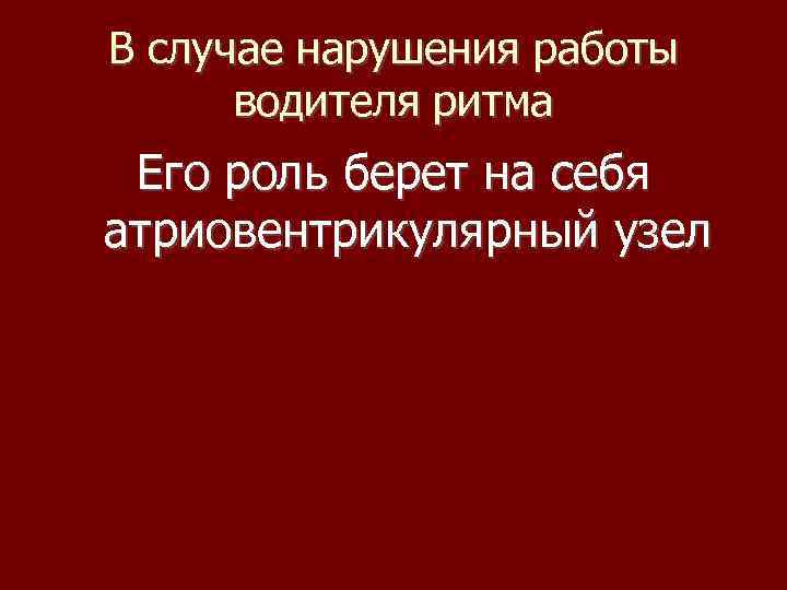 В случае нарушения работы водителя ритма Его роль берет на себя атриовентрикулярный узел 