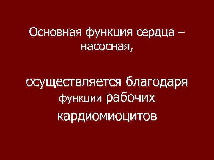 Основная функция сердца – насосная, осуществляется благодаря функции рабочих кардиомиоцитов 