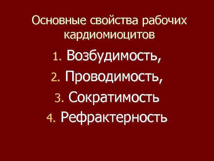 Основные свойства рабочих кардиомиоцитов Возбудимость, 2. Проводимость, 3. Сократимость 4. Рефрактерность 1. 