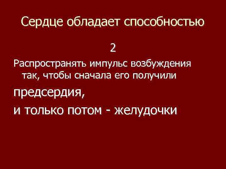 Сердце обладает способностью 2 Распространять импульс возбуждения так, чтобы сначала его получили предсердия, и