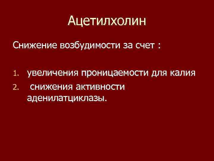 Ацетилхолин Снижение возбудимости за счет : увеличения проницаемости для калия 2. снижения активности аденилатциклазы.