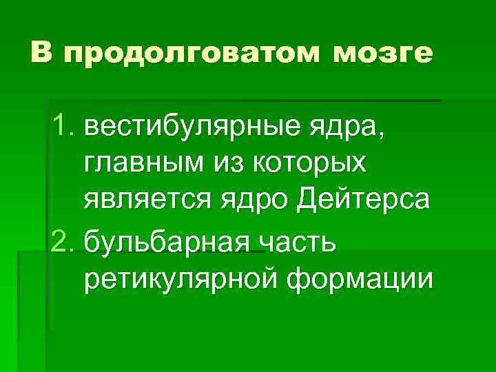 В продолговатом мозге 1. вестибулярные ядра, главным из которых является ядро Дейтерса 2. бульбарная