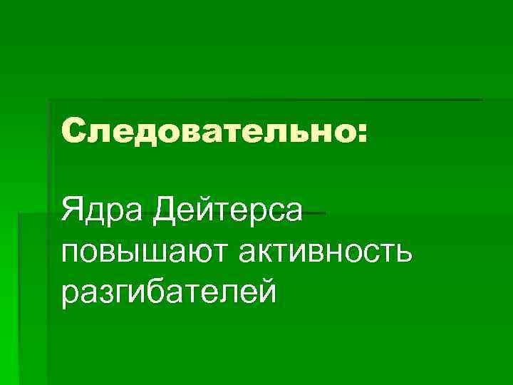 Следовательно: Ядра Дейтерса повышают активность разгибателей 