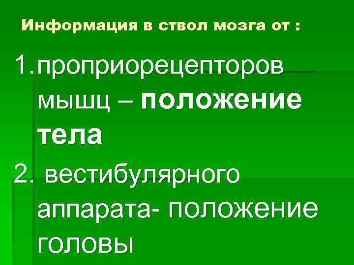 Информация в ствол мозга от : 1. проприорецепторов мышц – положение тела 2. вестибулярного