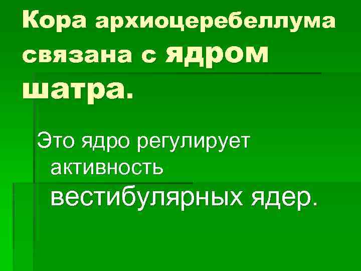 Кора архиоцеребеллума связана с ядром шатра. Это ядро регулирует активность вестибулярных ядер. 