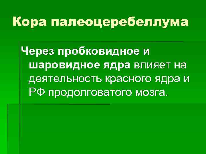 Кора палеоцеребеллума Через пробковидное и шаровидное ядра влияет на деятельность красного ядра и РФ