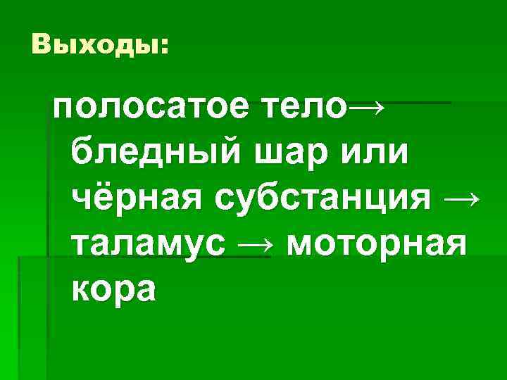 Выходы: полосатое тело→ бледный шар или чёрная субстанция → таламус → моторная кора 