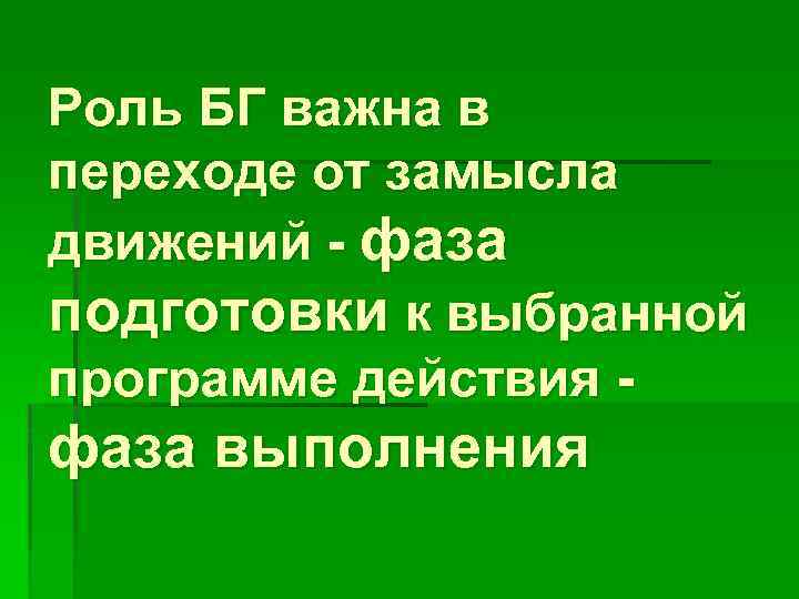 Роль БГ важна в переходе от замысла движений - фаза подготовки к выбранной программе