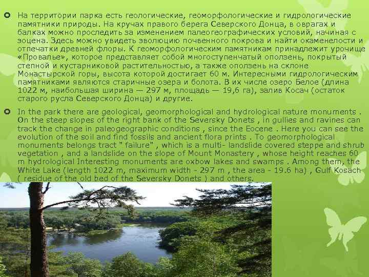  На территории парка есть геологические, геоморфологические и гидрологические памятники природы. На кручах правого