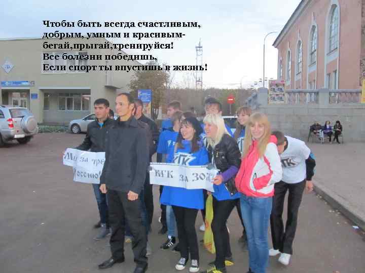 Чтобы быть всегда счастливым, добрым, умным и красивымбегай, прыгай, тренируйся! Все болезни победишь, Если