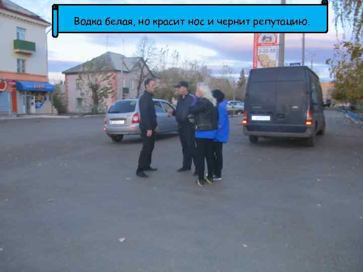 Водка белая, но красит нос и чернит репутацию. 