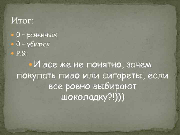 Итог: 0 – раненных 0 – убитых P. S: И все же не понятно,