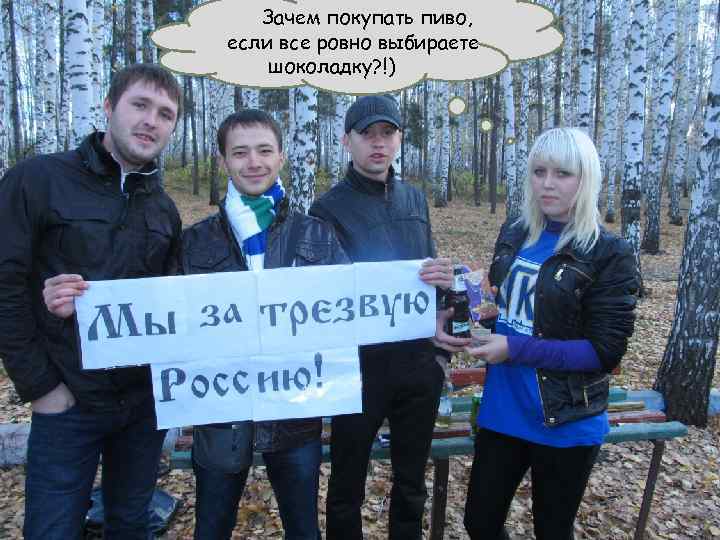 Зачем покупать пиво, если все ровно выбираете шоколадку? !) 