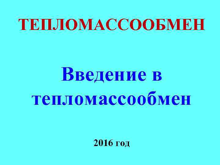 ТЕПЛОМАССООБМЕН Введение в тепломассообмен 2016 год 
