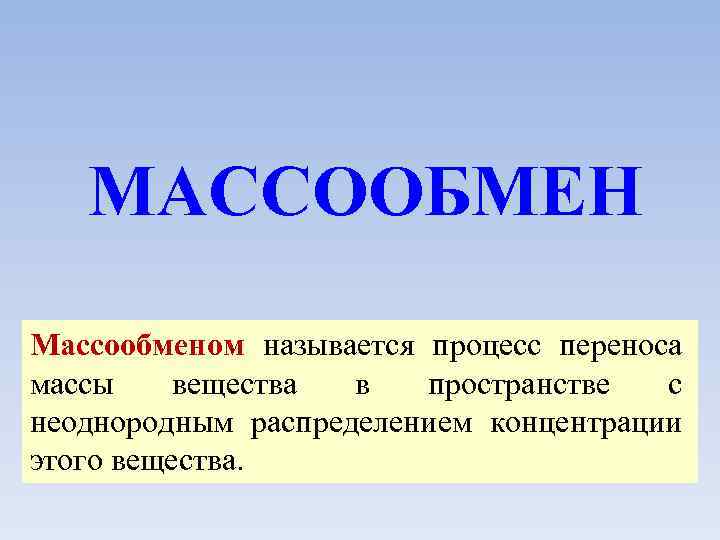 МАССООБМЕН Массообменом называется процесс переноса массы вещества в пространстве с неоднородным распределением концентрации этого