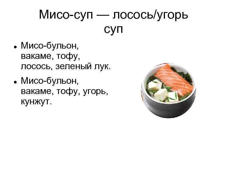 Мисо-суп — лосось/угорь суп Мисо-бульон, вакаме, тофу, лосось, зеленый лук. Мисо-бульон, вакаме, тофу, угорь,