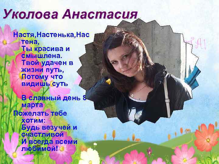 Уколова Анастасия Настя, Настенька, Нас тена, Ты красива и смышлена. Твой удачен в жизни