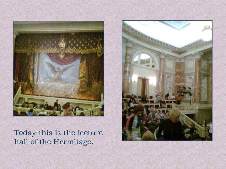 Today this is the lecture hall of the Hermitage. 