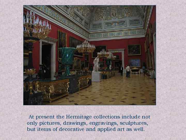 At present the Hermitage collections include not only pictures, drawings, engravings, sculptures, but items