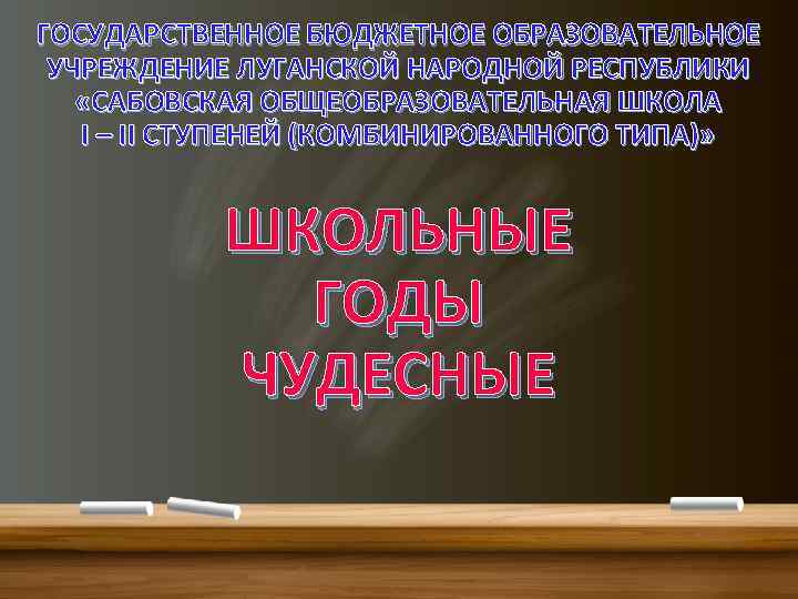 ГОСУДАРСТВЕННОЕ БЮДЖЕТНОЕ ОБРАЗОВАТЕЛЬНОЕ УЧРЕЖДЕНИЕ ЛУГАНСКОЙ НАРОДНОЙ РЕСПУБЛИКИ «САБОВСКАЯ ОБЩЕОБРАЗОВАТЕЛЬНАЯ ШКОЛА I – II СТУПЕНЕЙ