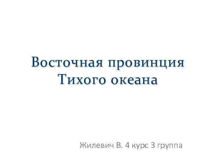 Восточная провинция Тихого океана Жилевич В. 4 курс 3 группа 