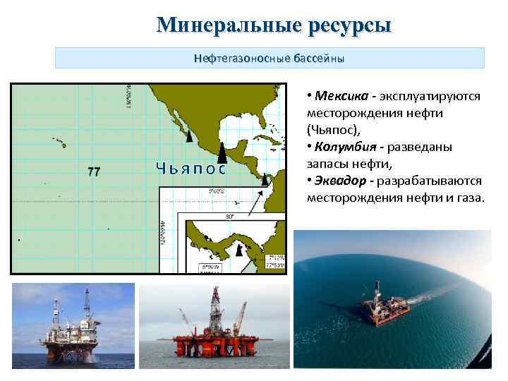 Минеральные ресурсы Нефтегазоносные бассейны Чьяпос • Мексика - эксплуатируются месторождения нефти (Чьяпос), • Колумбия